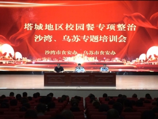 实干争先 向“新”而行丨塔城地区校园餐专项整治沙湾、乌苏专题培训会召开