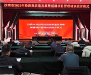 实干争先 向“新”而行 | 沙湾市2025年经济高质量发展暨援疆项目管理培训班开班