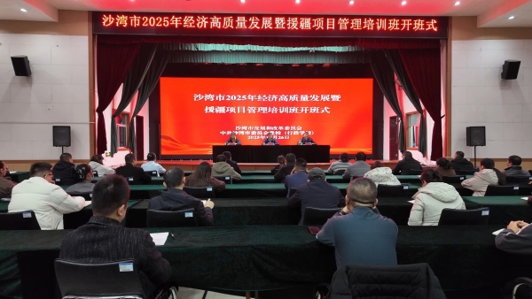 实干争先 向“新”而行 | 沙湾市2025年经济高质量发展暨援疆项目管理培训班开班